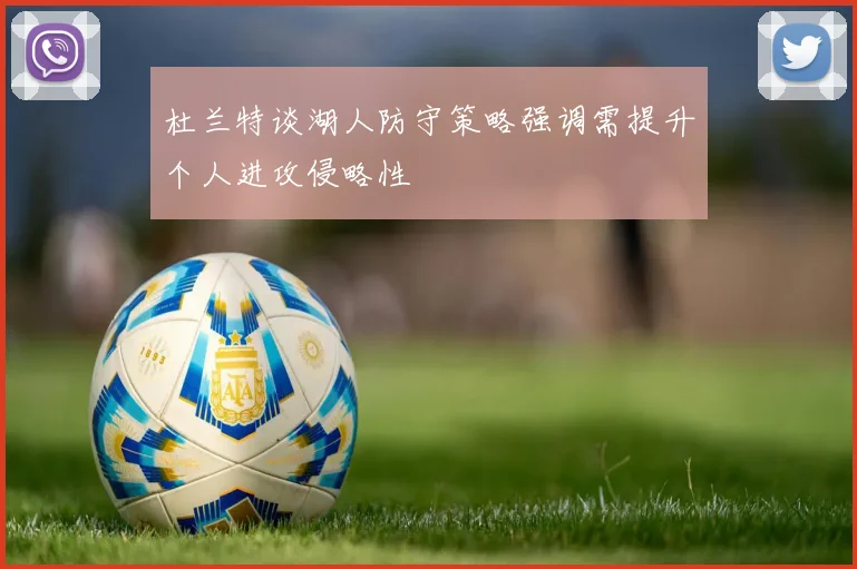 杜兰特谈湖人防守策略强调需提升个人进攻侵略性