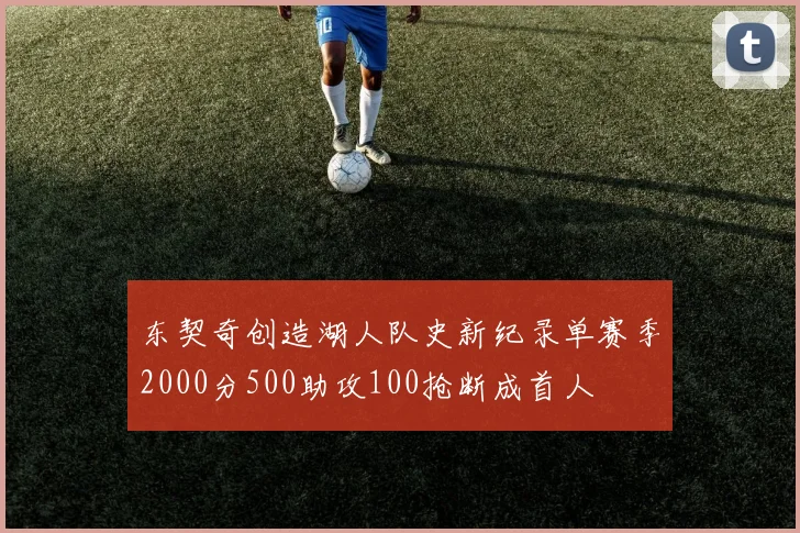 东契奇创造湖人队史新纪录单赛季2000分500助攻100抢断成首人