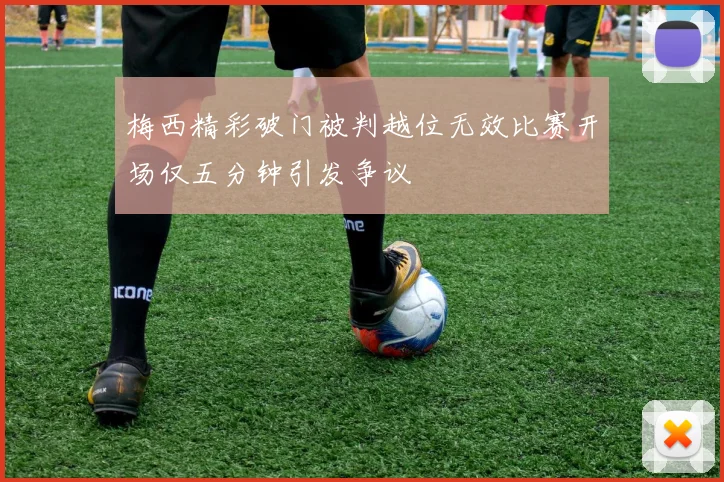 梅西精彩破门被判越位无效比赛开场仅五分钟引发争议