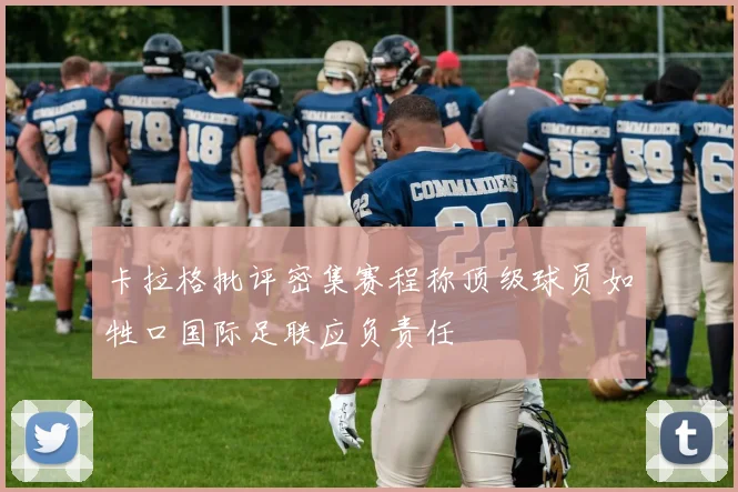 卡拉格批评密集赛程称顶级球员如牲口国际足联应负责任