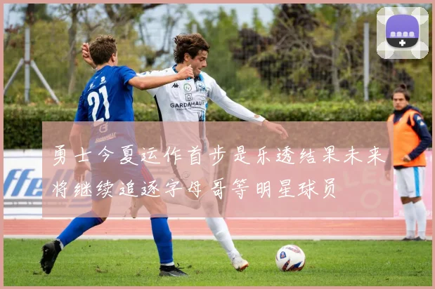 勇士今夏运作首步是乐透结果未来将继续追逐字母哥等明星球员