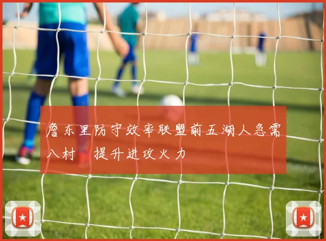 詹东里防守效率联盟前五湖人急需八村塁提升进攻火力