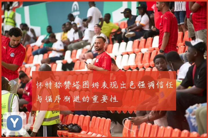 怀特称赞塔图姆表现出色强调信任与循序渐进的重要性