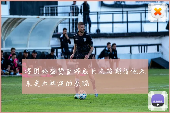 塔图姆盛赞奎塔成长之路期待他未来更加辉煌的表现