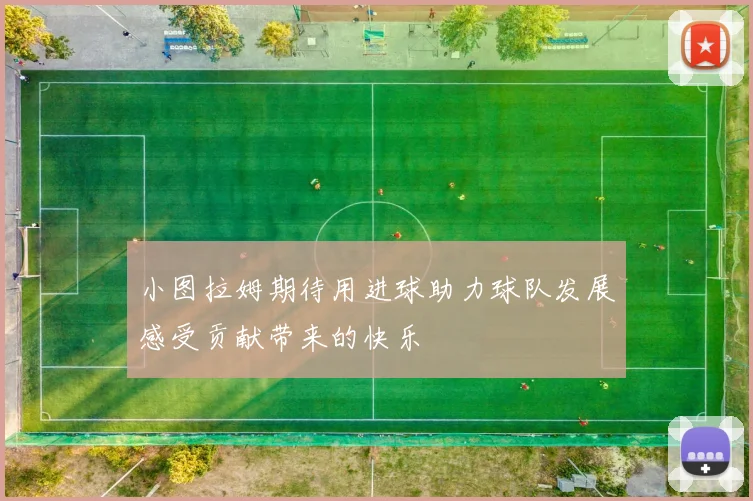 小图拉姆期待用进球助力球队发展感受贡献带来的快乐