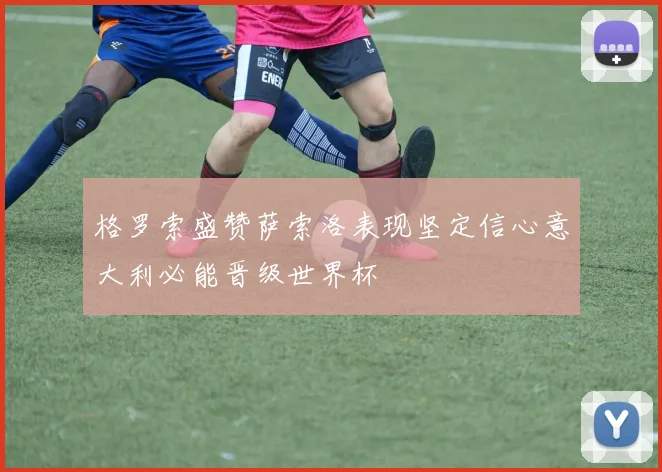 格罗索盛赞萨索洛表现坚定信心意大利必能晋级世界杯