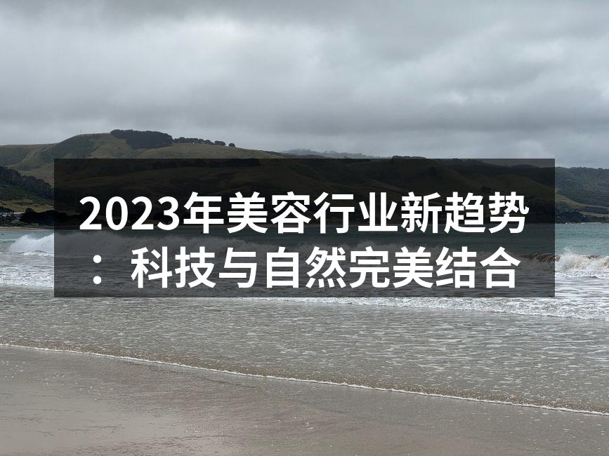 2023年美容行业新趋势：科技与自然完美